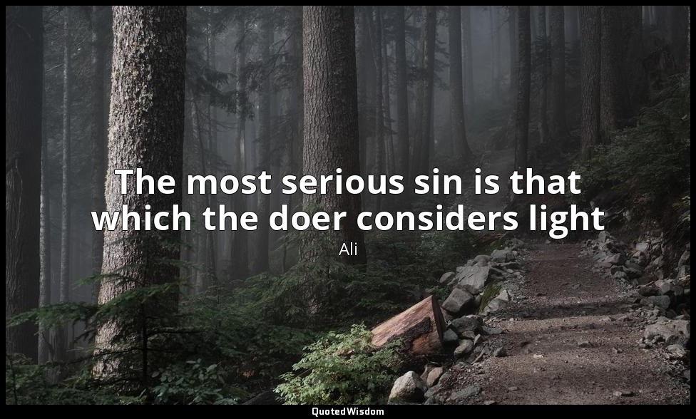 The most serious sin is that which the doer considers light — Ali