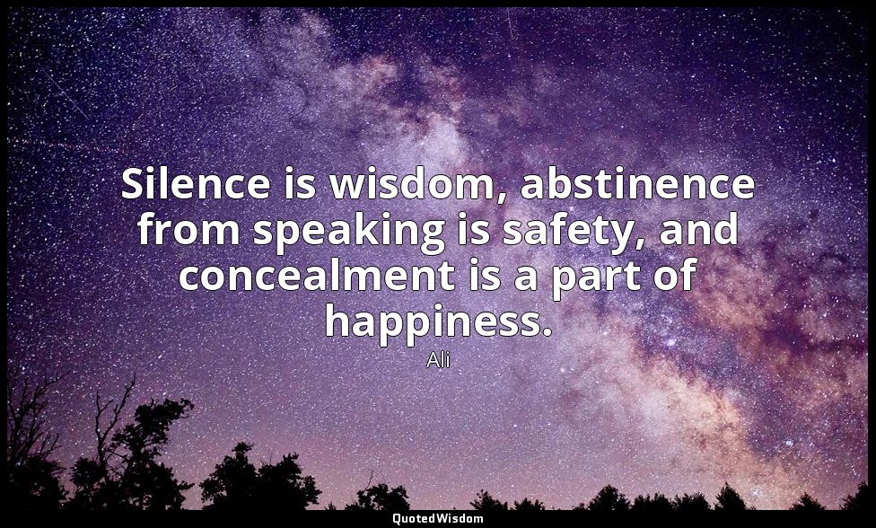 Silence is wisdom, abstinence from speaking is safety, and concealment is a part — Ali