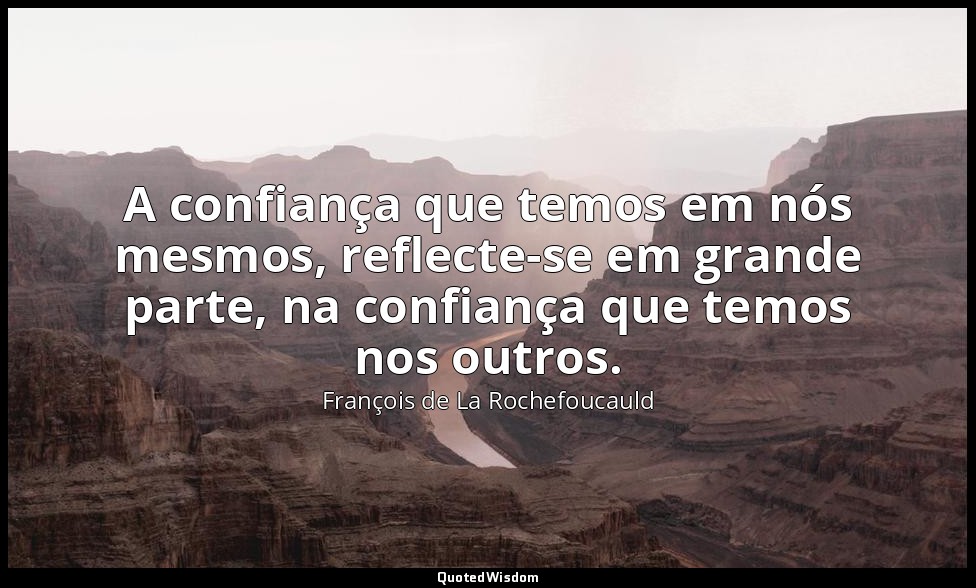 A confiança que temos em nós mesmos, reflecte-se em grande parte, na confiança q — François de La Rochefoucauld