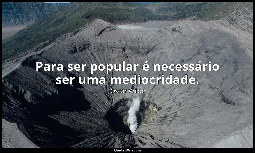 Para ser popular é necessário ser uma mediocridade. — Oscar Wilde