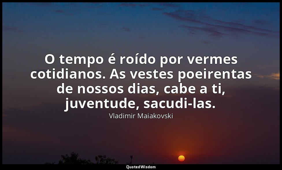 O tempo é roído por vermes cotidianos. As vestes poeirentas de nossos dias, cabe — Vladimir Maiakovski