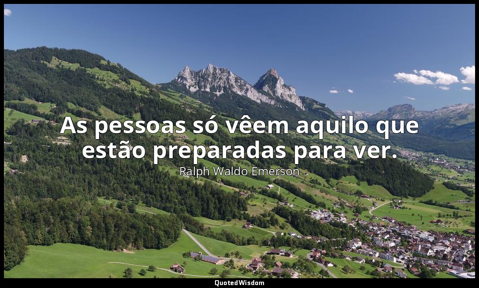 As pessoas só vêem aquilo que estão preparadas para ver. — Ralph Waldo Emerson