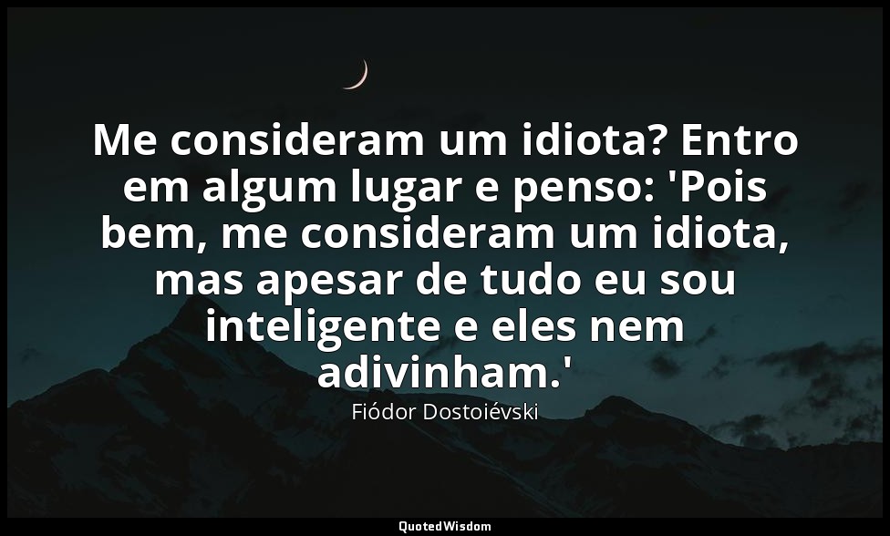 Me consideram um idiota? Entro em algum lugar e penso: 'Pois bem, me consideram  — Fiódor Dostoiévski