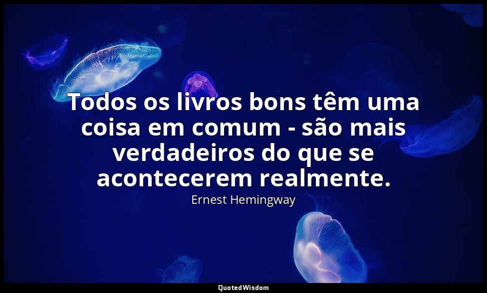 Todos os livros bons têm uma coisa em comum - são mais verdadeiros do que se aco — Ernest Hemingway