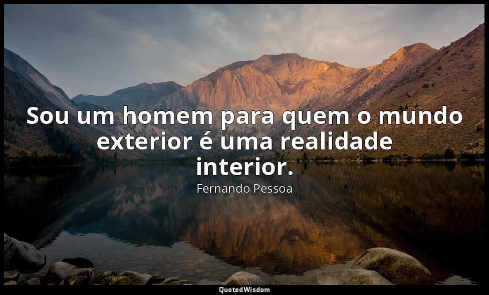 Sou um homem para quem o mundo exterior é uma realidade interior. — Fernando Pessoa