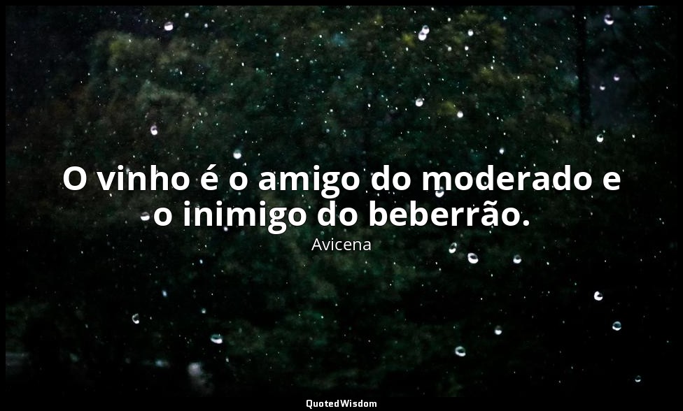 O vinho é o amigo do moderado e o inimigo do beberrão. — Avicena