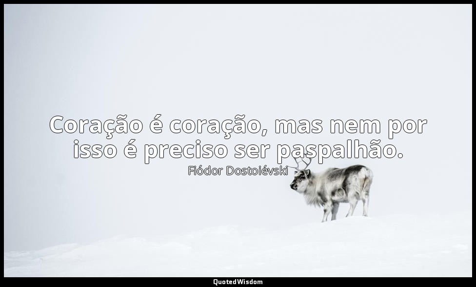 Coração é coração, mas nem por isso é preciso ser paspalhão. — Fiódor Dostoiévski