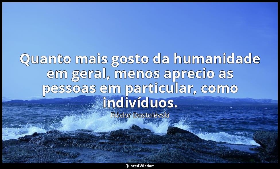 Quanto mais gosto da humanidade em geral, menos aprecio as pessoas em particular — Fiódor Dostoiévski