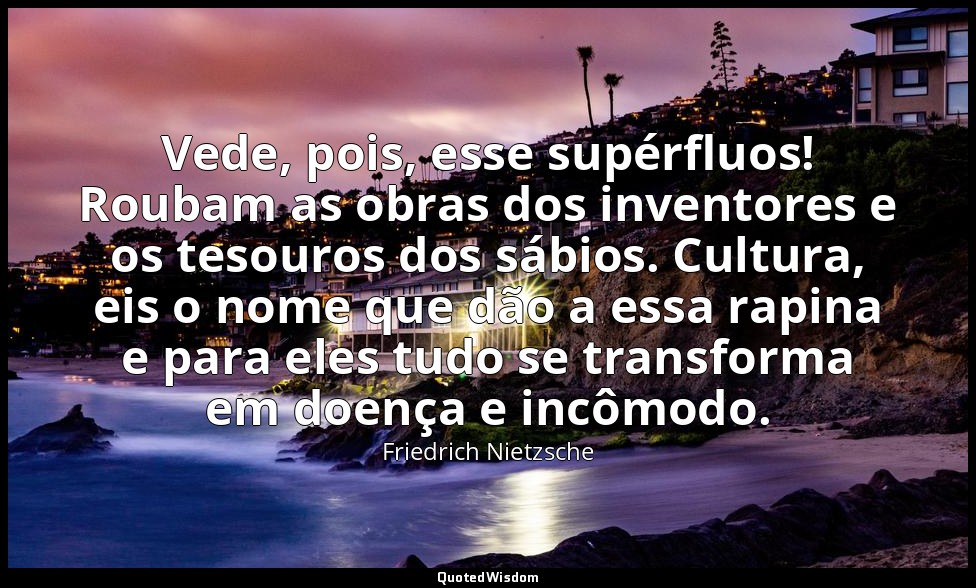 Vede, pois, esse supérfluos! Roubam as obras dos inventores e os tesouros dos sá — Friedrich Nietzsche