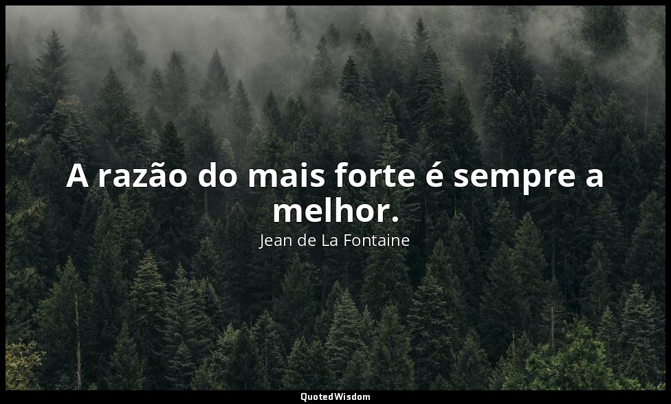A razão do mais forte é sempre a melhor. — Jean de La Fontaine