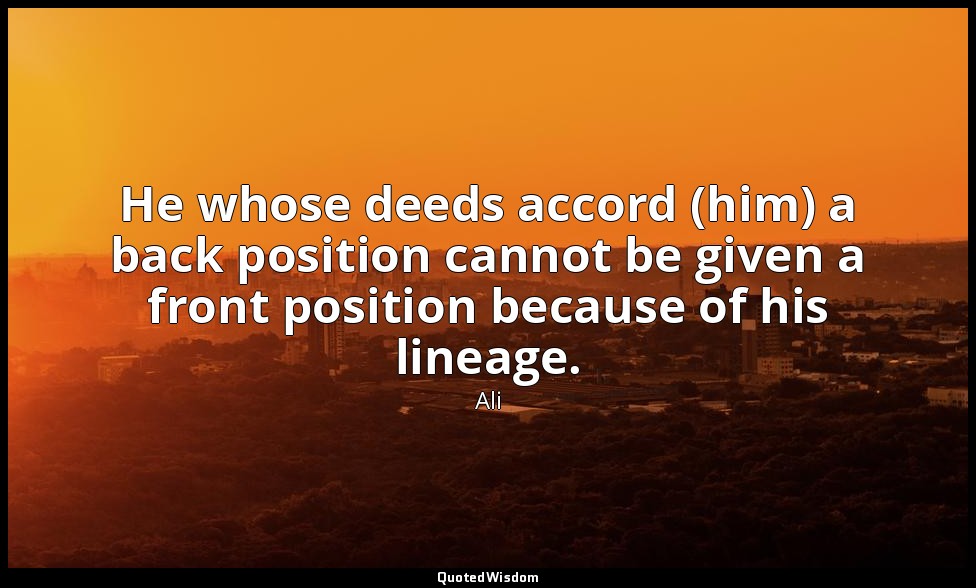 He whose deeds accord (him) a back position cannot be given a front position bec — Ali