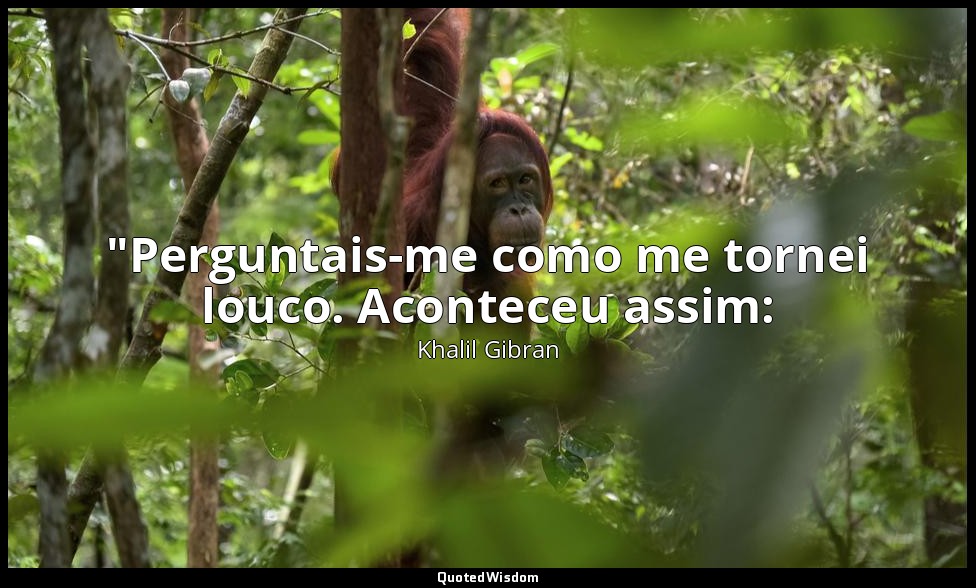 "Perguntais-me como me tornei louco. Aconteceu assim: — Khalil Gibran
