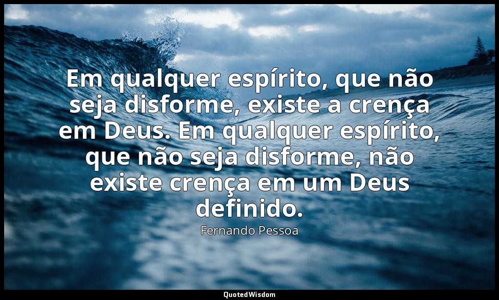 Em qualquer espírito, que não seja disforme, existe a crença em Deus. Em qualque — Fernando Pessoa