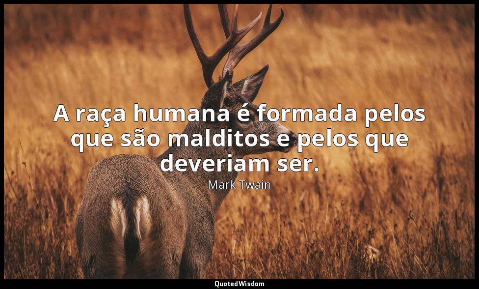 A raça humana é formada pelos que são malditos e pelos que deveriam ser. — Mark Twain