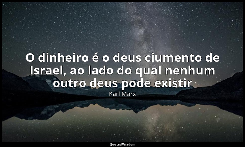 O dinheiro é o deus ciumento de Israel, ao lado do qual nenhum outro deus pode e — Karl Marx