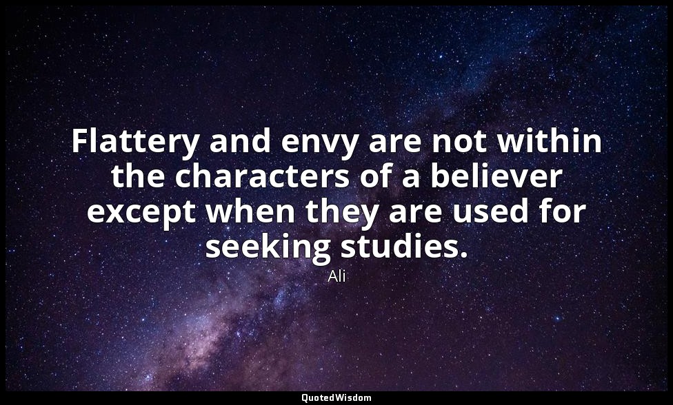 Flattery and envy are not within the characters of a believer except when they a — Ali