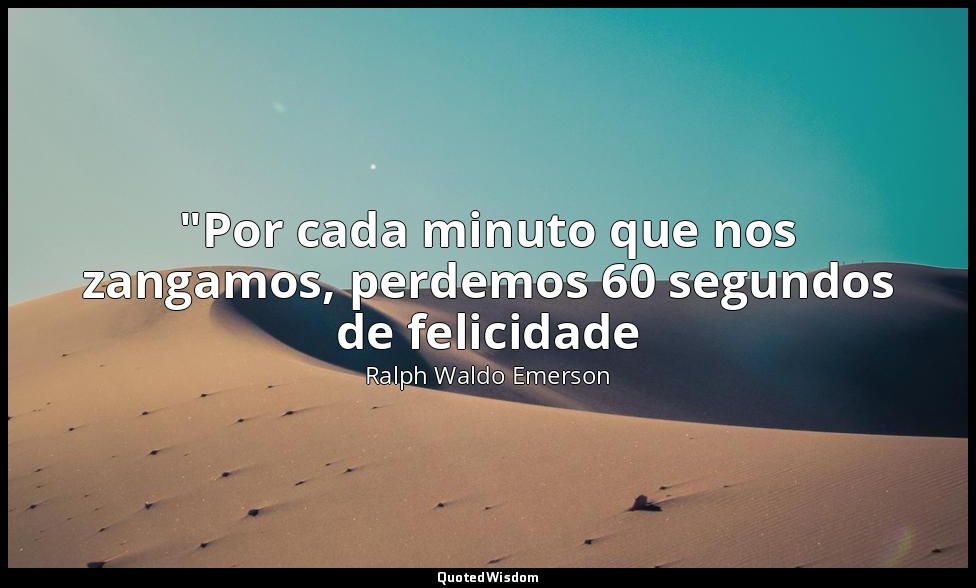 "Por cada minuto que nos zangamos, perdemos 60 segundos de felicidade — Ralph Waldo Emerson