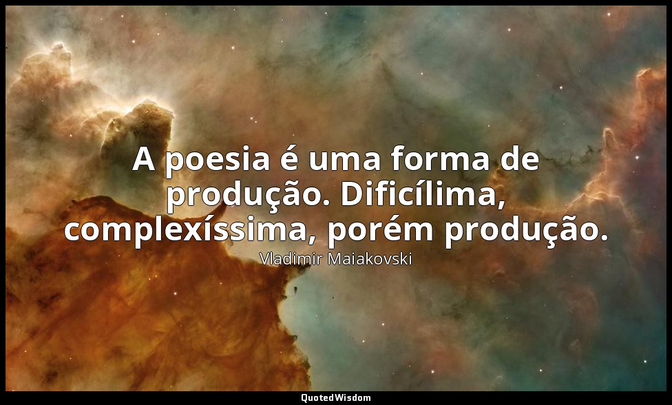 A poesia é uma forma de produção. Dificílima, complexíssima, porém produção. — Vladimir Maiakovski