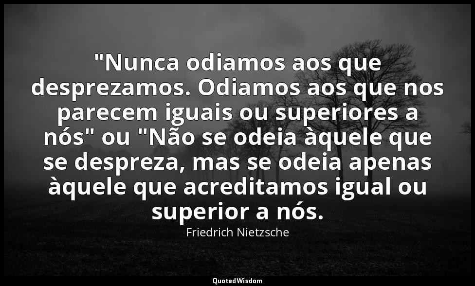 "Nunca odiamos aos que desprezamos. Odiamos aos que nos parecem iguais ou superi — Friedrich Nietzsche