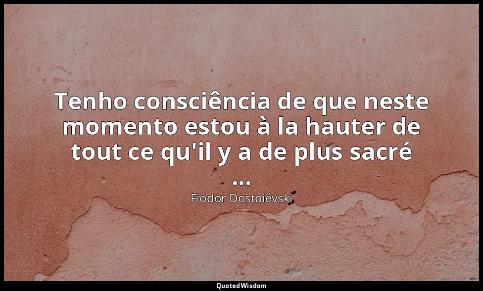 Tenho consciência de que neste momento estou à la hauter de tout ce qu'il y a de — Fiódor Dostoiévski