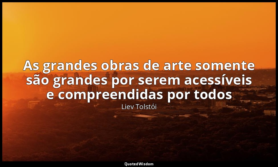 As grandes obras de arte somente são grandes por serem acessíveis e compreendida — Liev Tolstói