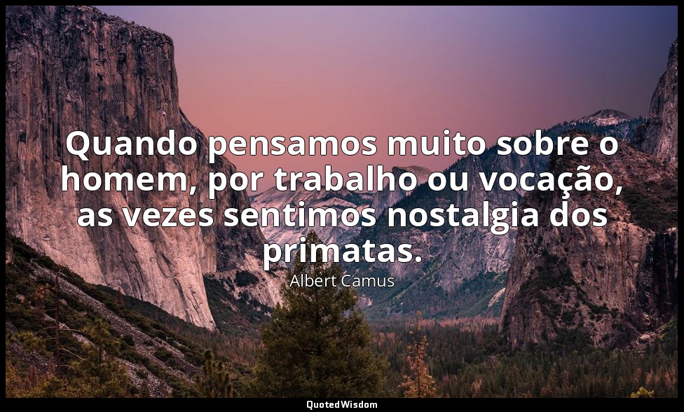 Quando pensamos muito sobre o homem, por trabalho ou vocação, as vezes sentimos  — Albert Camus