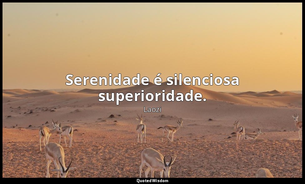 Serenidade é silenciosa superioridade. — Laozi