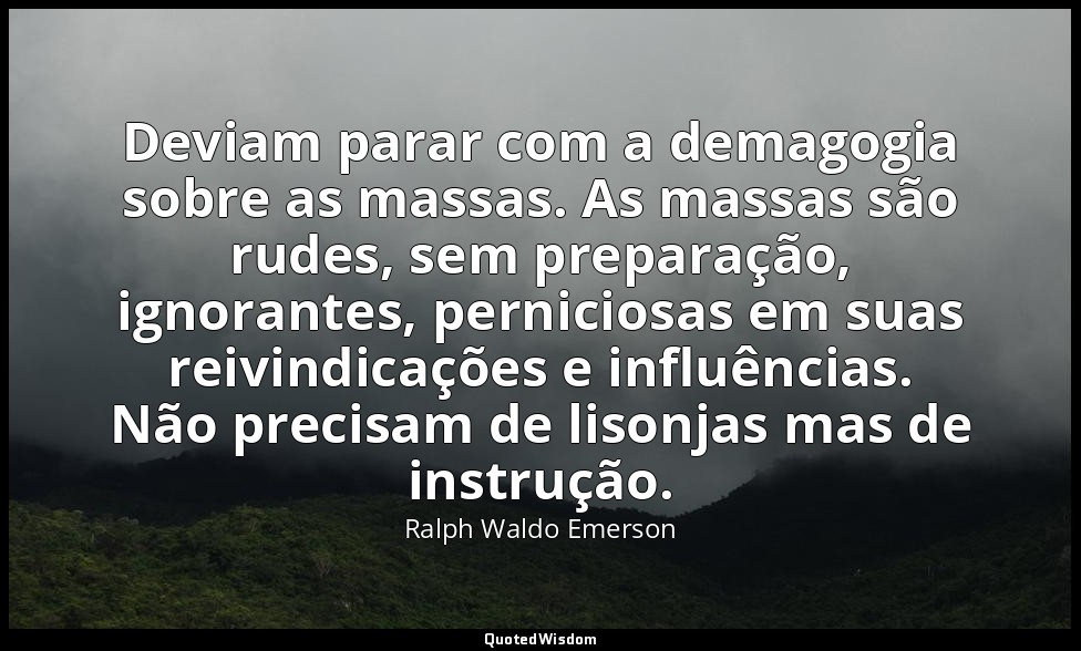 Deviam parar com a demagogia sobre as massas. As massas são rudes, sem preparaçã — Ralph Waldo Emerson