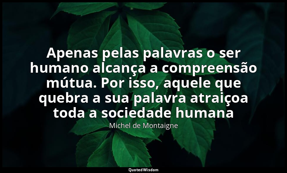 Apenas pelas palavras o ser humano alcança a compreensão mútua. Por isso, aquele — Michel de Montaigne