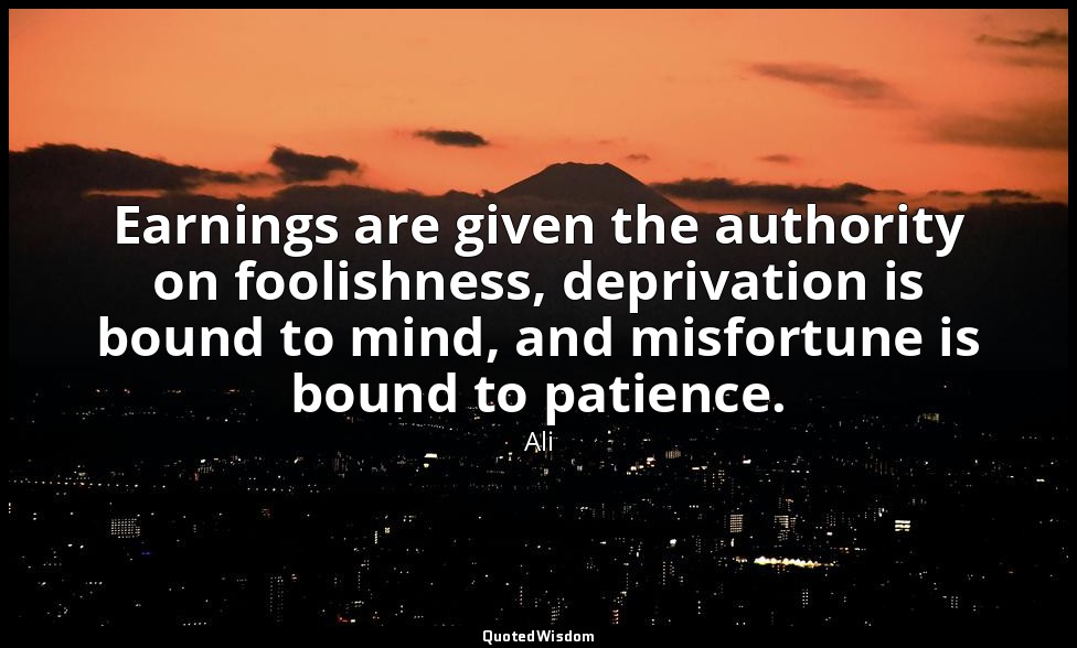 Earnings are given the authority on foolishness, deprivation is bound to mind, a — Ali
