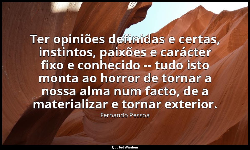 Ter opiniões definidas e certas, instintos, paixões e carácter fixo e conhecido  — Fernando Pessoa