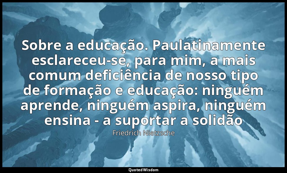 Sobre a educação. Paulatinamente esclareceu-se, para mim, a mais comum deficiênc — Friedrich Nietzsche