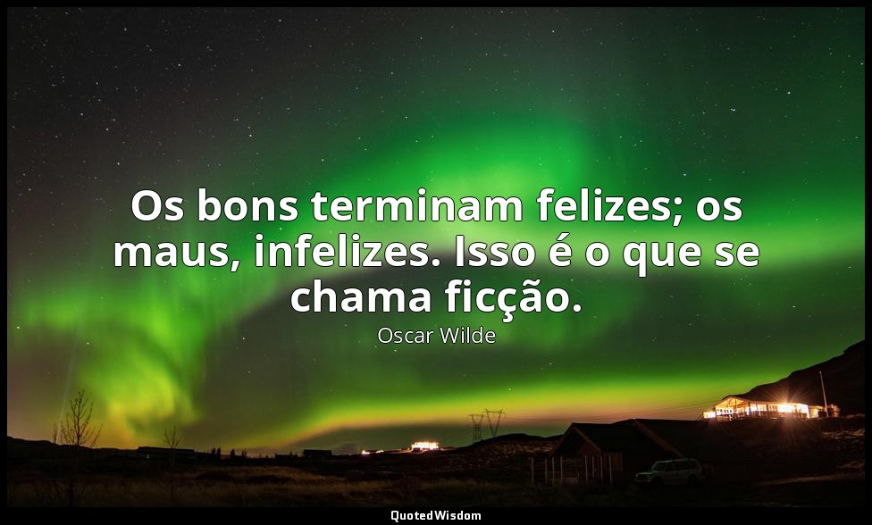 Os bons terminam felizes; os maus, infelizes. Isso é o que se chama ficção. — Oscar Wilde