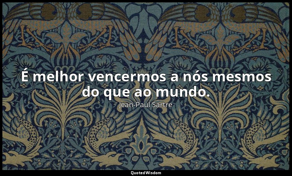 É melhor vencermos a nós mesmos do que ao mundo. — Jean-Paul Sartre