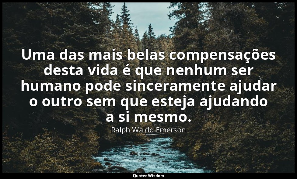 Uma das mais belas compensações desta vida é que nenhum ser humano pode sinceram — Ralph Waldo Emerson
