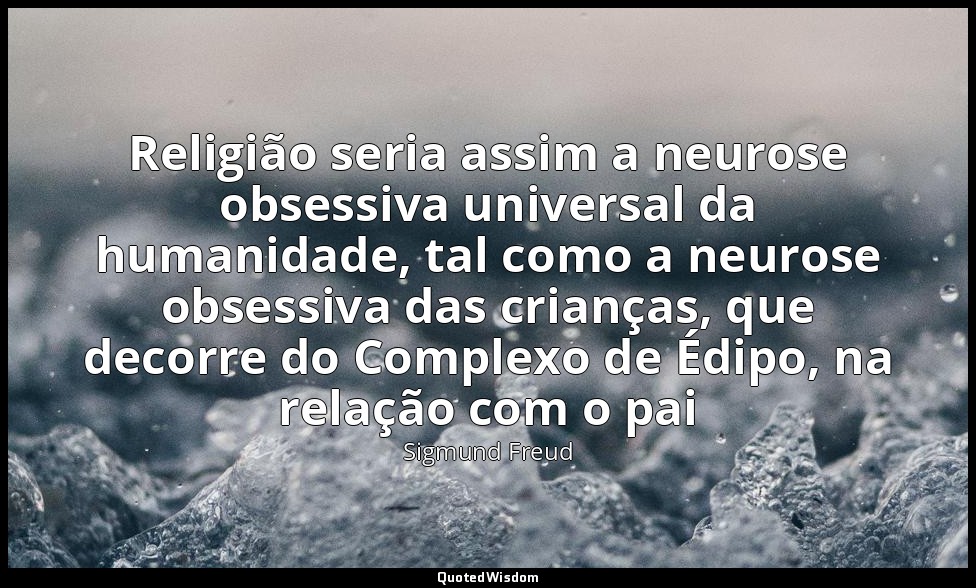 Religião seria assim a neurose obsessiva universal da humanidade, tal como a neu — Sigmund Freud