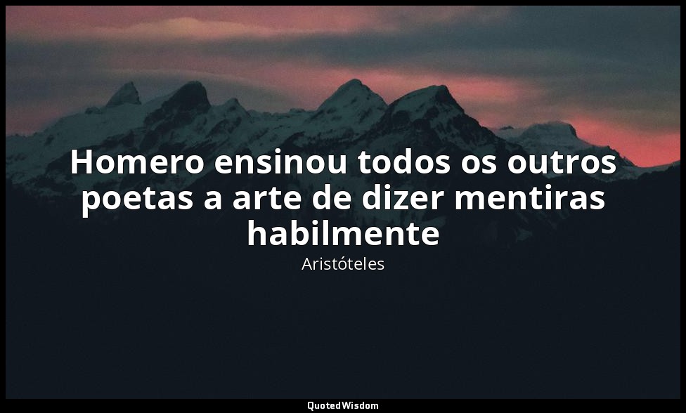 Homero ensinou todos os outros poetas a arte de dizer mentiras habilmente — Aristóteles