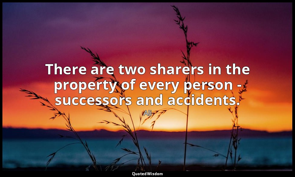 There are two sharers in the property of every person - successors and accidents — Ali