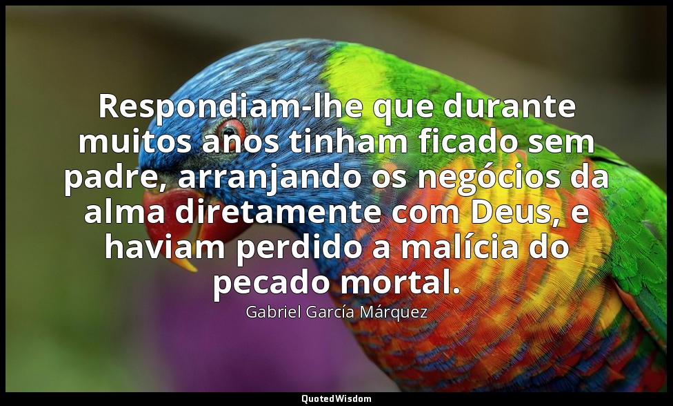 Respondiam-lhe que durante muitos anos tinham ficado sem padre, arranjando os ne — Gabriel García Márquez