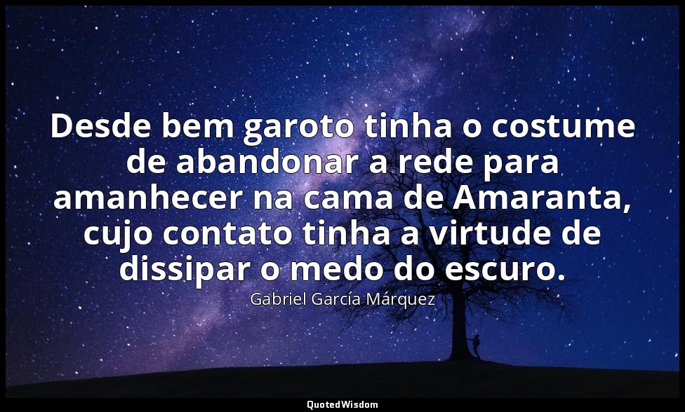 Desde bem garoto tinha o costume de abandonar a rede para amanhecer na cama de A — Gabriel García Márquez