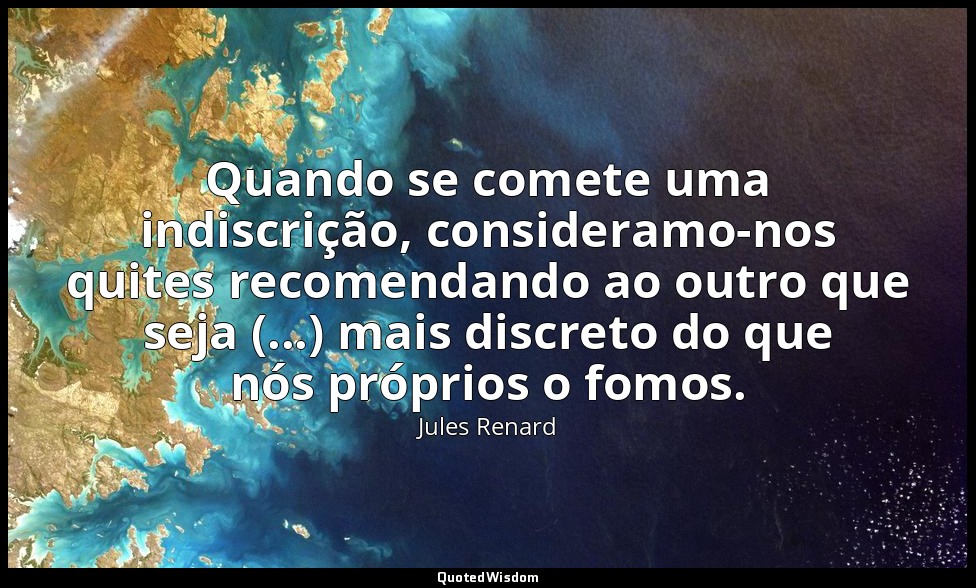Quando se comete uma indiscrição, consideramo-nos quites recomendando ao outro q — Jules Renard