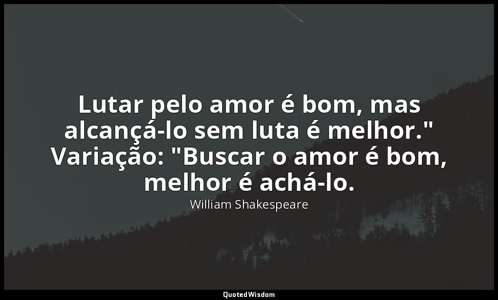Lutar pelo amor é bom, mas alcançá-lo sem luta é melhor." Variação: "Buscar o am — William Shakespeare