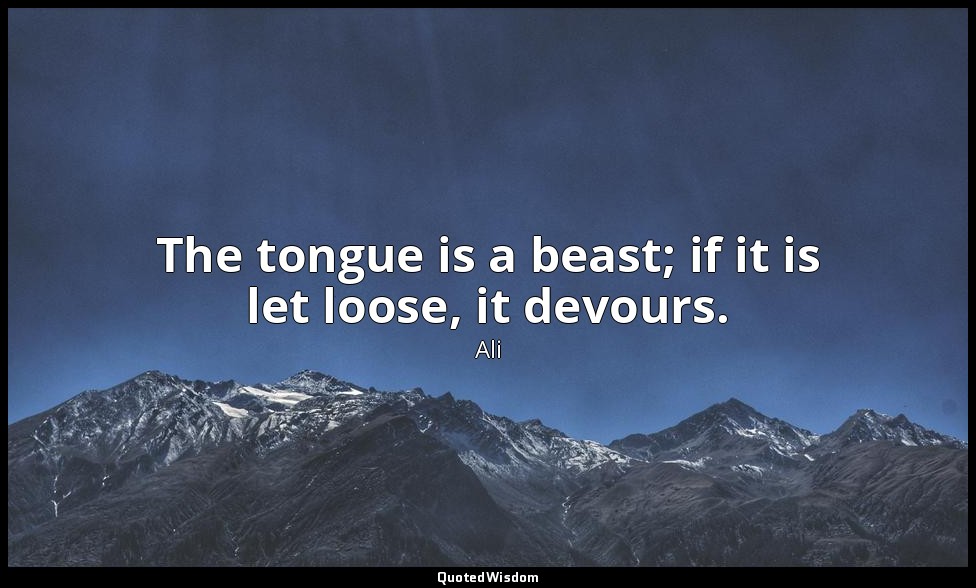 The tongue is a beast; if it is let loose, it devours. — Ali
