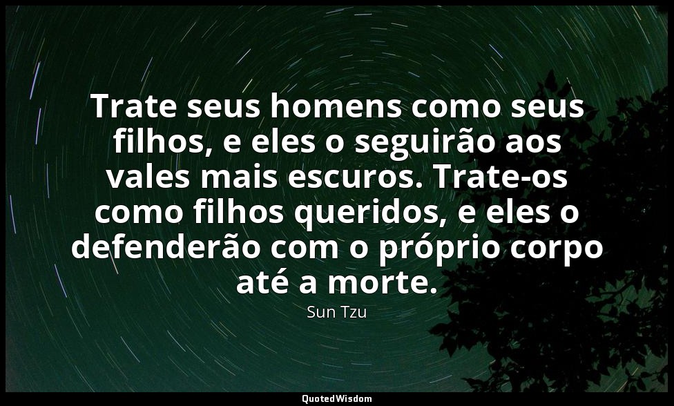 Trate seus homens como seus filhos, e eles o seguirão aos vales mais escuros. Tr — Sun Tzu