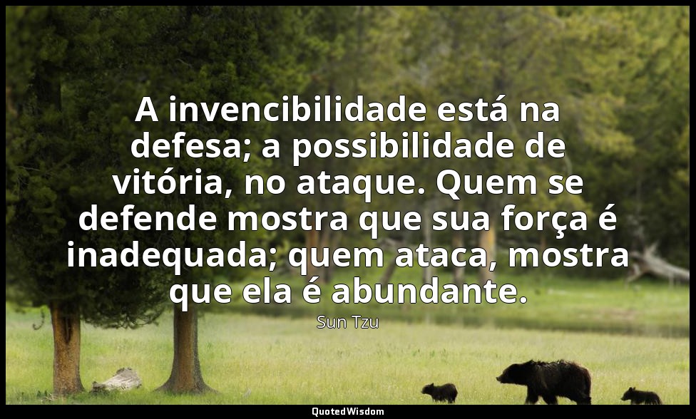 A invencibilidade está na defesa; a possibilidade de vitória, no ataque. Quem se — Sun Tzu