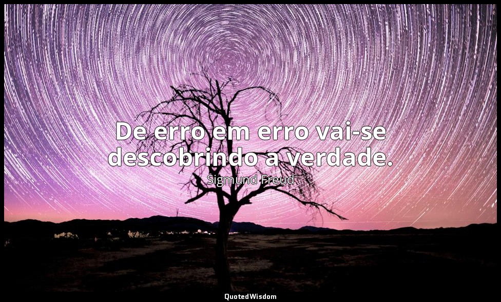 De erro em erro vai-se descobrindo a verdade. — Sigmund Freud
