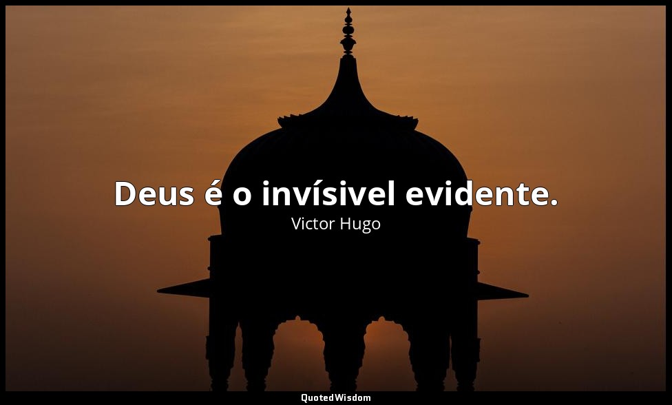 Deus é o invísivel evidente. — Victor Hugo