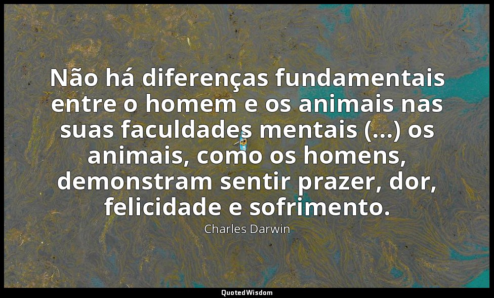 Não há diferenças fundamentais entre o homem e os animais nas suas faculdades me — Charles Darwin