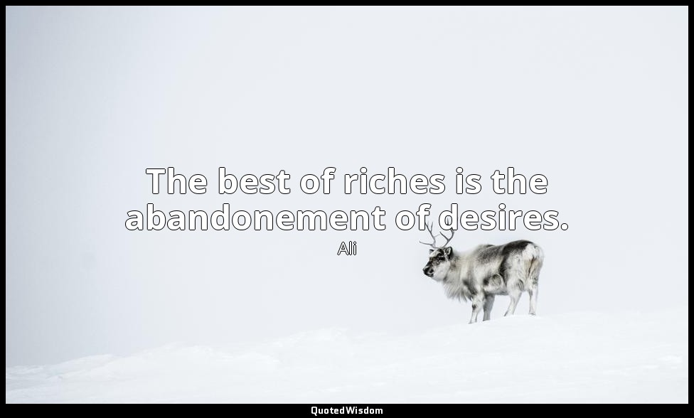 The best of riches is the abandonement of desires. — Ali