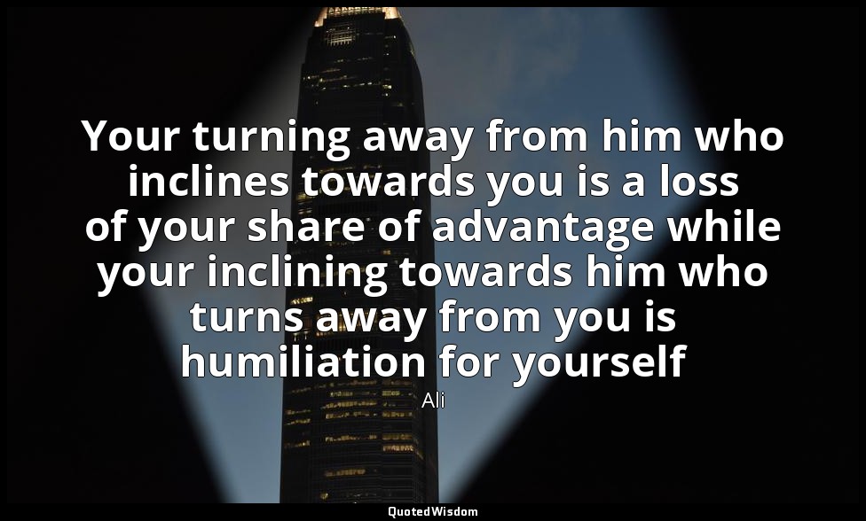 Your turning away from him who inclines towards you is a loss of your share of a — Ali